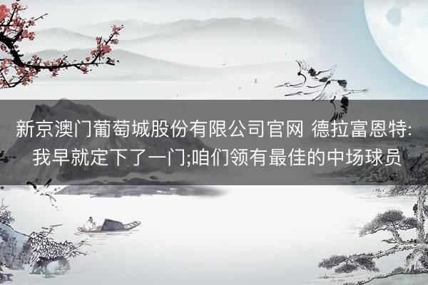 新京澳门葡萄城股份有限公司官网 德拉富恩特: 我早就定下了一门;咱们领有最佳的中场球员