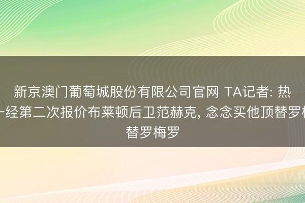 新京澳门葡萄城股份有限公司官网 TA记者: 热刺一经第二次报价布莱顿后卫范赫克, 念念买他顶替罗梅罗