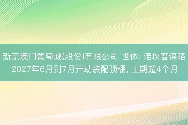 新京澳门葡萄城(股份)有限公司 世体: 诺坎普谋略2027年6月到7月开动装配顶棚, 工期超4个月