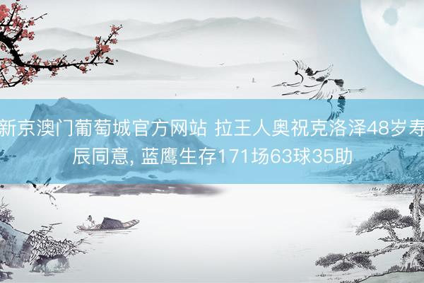 新京澳门葡萄城官方网站 拉王人奥祝克洛泽48岁寿辰同意， 蓝鹰生存171场63球35助