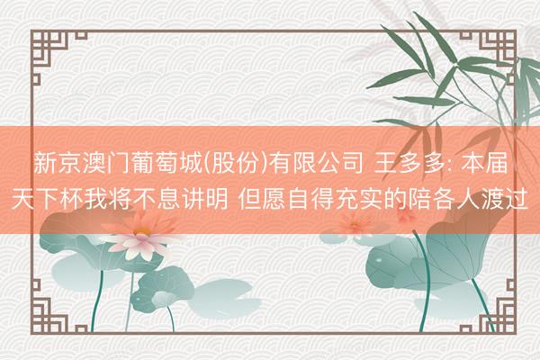 新京澳门葡萄城(股份)有限公司 王多多: 本届天下杯我将不息讲明 但愿自得充实的陪各人渡过