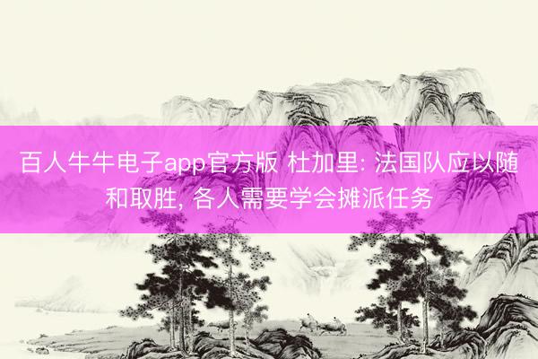 新京澳门葡萄城官方网站 杜加里: 法国队应以温顺取胜, 内行需要学会摊派任务