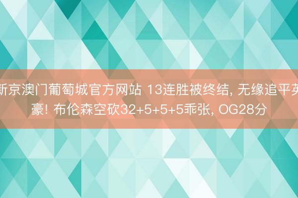新京澳门葡萄城官方网站 13连胜被终结， 无缘追平英豪! 布伦森空砍32+5+5+5乖张， OG28分