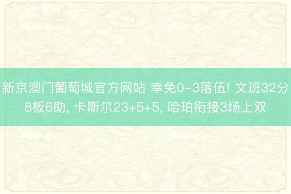新京澳门葡萄城官方网站 幸免0-3落伍! 文班32分8板6助， 卡斯尔23+5+5， 哈珀衔接3场上双