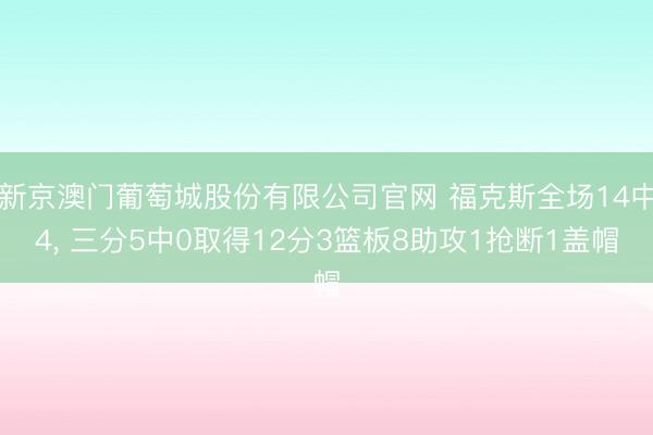 新京澳门葡萄城股份有限公司官网 福克斯全场14中4， 三分5中0取得12分3篮板8助攻1抢断1盖帽