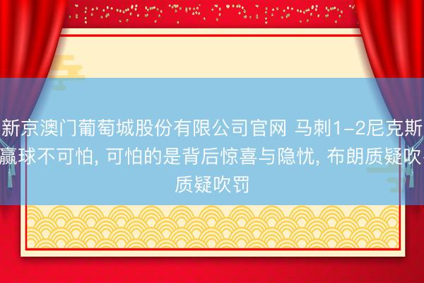 新京澳门葡萄城股份有限公司官网 马刺1-2尼克斯! 赢球不可怕， 可怕的是背后惊喜与隐忧， 布朗质疑吹罚