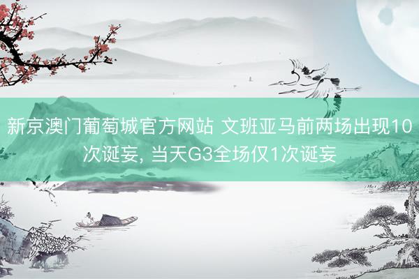 新京澳门葡萄城官方网站 文班亚马前两场出现10次诞妄， 当天G3全场仅1次诞妄