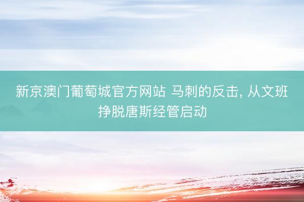 新京澳门葡萄城官方网站 马刺的反击， 从文班挣脱唐斯经管启动