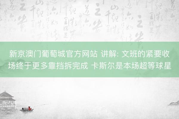 新京澳门葡萄城官方网站 讲解: 文班的紧要收场终于更多靠挡拆完成 卡斯尔是本场超等球星