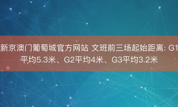 新京澳门葡萄城官方网站 文班前三场起始距离: G1平均5.3米、G2平均4米、G3平均3.2米