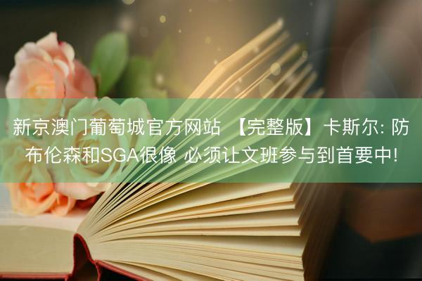 新京澳门葡萄城官方网站 【完整版】卡斯尔: 防布伦森和SGA很像 必须让文班参与到首要中!