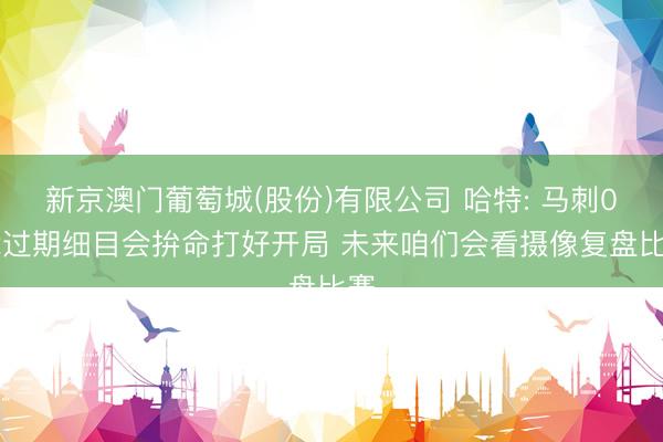 新京澳门葡萄城(股份)有限公司 哈特: 马刺0-2过期细目会拚命打好开局 未来咱们会看摄像复盘比赛