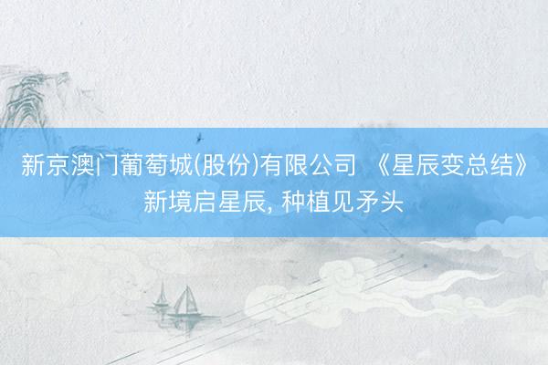 新京澳门葡萄城(股份)有限公司 《星辰变总结》新境启星辰， 种植见矛头