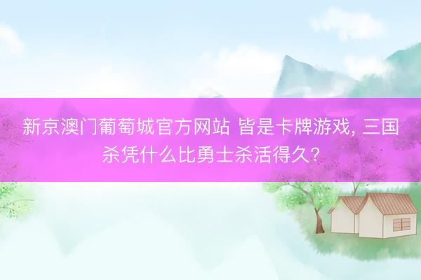 新京澳门葡萄城官方网站 皆是卡牌游戏, 三国杀凭什么比勇士杀活得久?