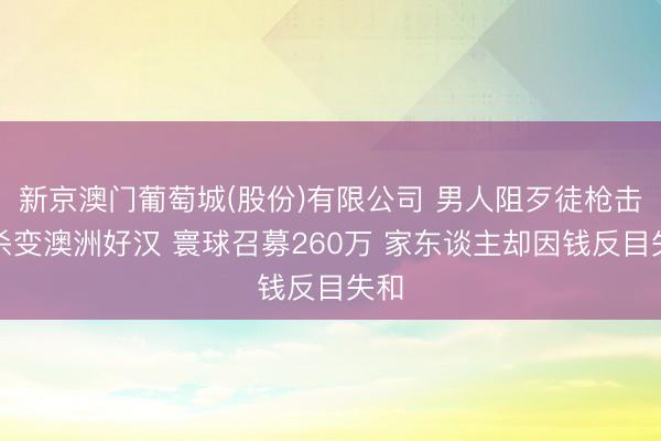 新京澳门葡萄城(股份)有限公司 男人阻歹徒枪击屠杀变澳洲好汉 寰球召募260万 家东谈主却因钱反目失和