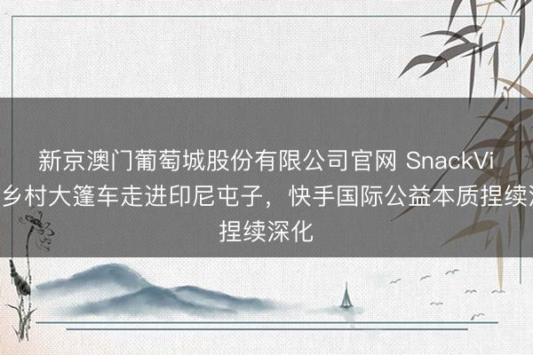 新京澳门葡萄城股份有限公司官网 SnackVideo乡村大篷