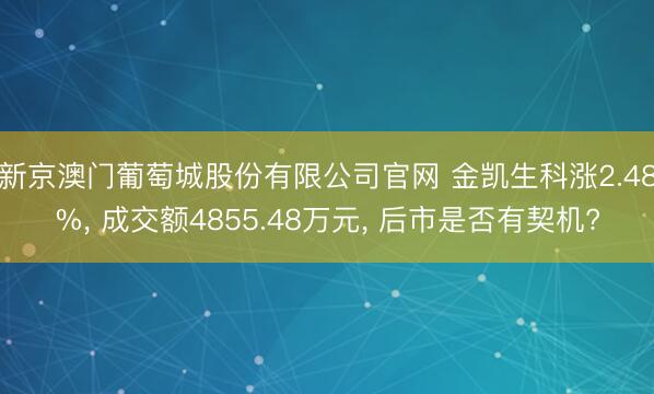 新京澳门葡萄城股份有限公司官网 金凯生科涨2.48%， 成交额4855.48万元， 后市是否有契机?