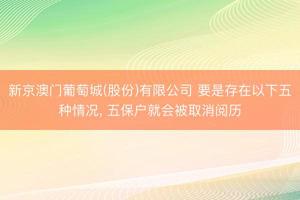 新京澳门葡萄城(股份)有限公司 要是存在以下五种情况， 五保户就会被取消阅历