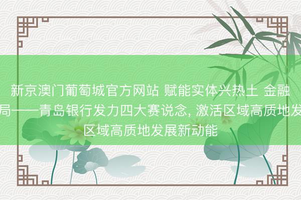 新京澳门葡萄城官方网站 赋能实体兴热土 金融逐浪启新局——青岛银行发力四大赛说念， 激活区域高质地发展新动能