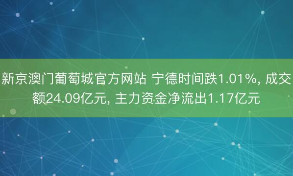 新京澳门葡萄城官方网站 宁德时间跌1.01%， 成交额24.09亿元， 主力资金净流出1.17亿元