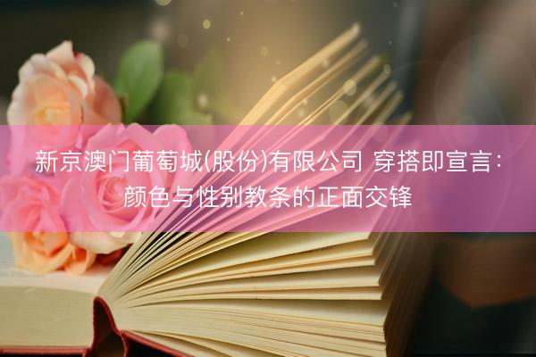 新京澳门葡萄城(股份)有限公司 穿搭即宣言：颜色与性别教条的正面交锋