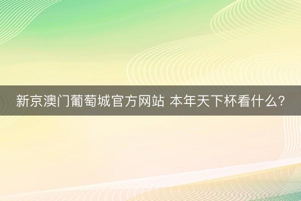新京澳门葡萄城官方网站 本年天下杯看什么?