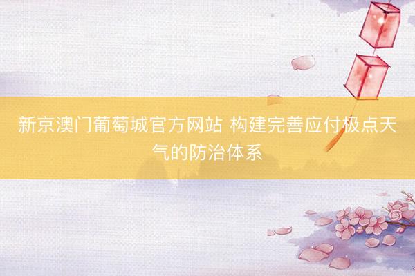 新京澳门葡萄城官方网站 构建完善应付极点天气的防治体系