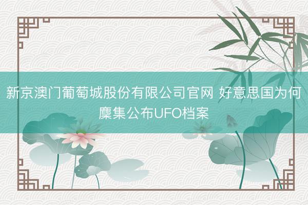 新京澳门葡萄城股份有限公司官网 好意思国为何麇集公布UFO档案