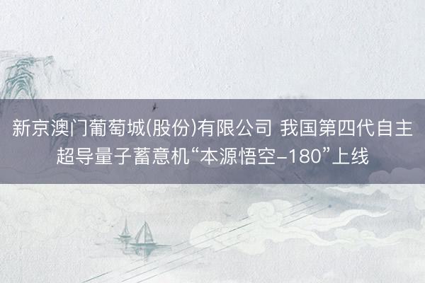 新京澳门葡萄城(股份)有限公司 我国第四代自主超导量子蓄意机“本源悟空-180”上线