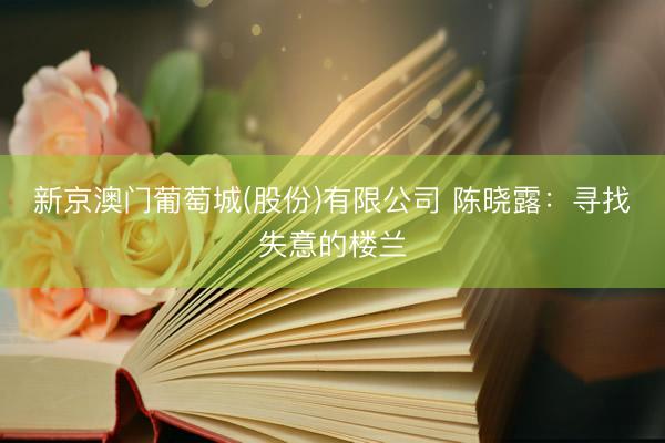 新京澳门葡萄城(股份)有限公司 陈晓露：寻找失意的楼兰