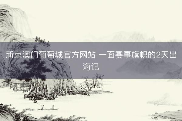 新京澳门葡萄城官方网站 一面赛事旗帜的2天出海记